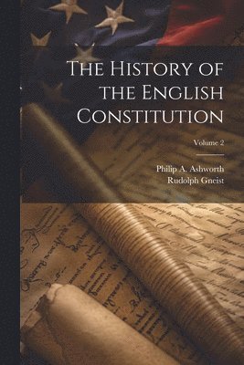 Rudolph 1816-1895 Gneist, Rudolph Gneist, Philip a. (Philip Arthur) Ashworth - History of the English Constitution; Volume 2, Häftad