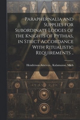 Paraphernalia and Supplies for Subordinate Lodges of the Knights of Pythias, in Strict Accordance With Ritualistic Requirements .. 1