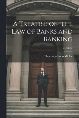 bokomslag A Treatise on the Law of Banks and Banking; Volume 3