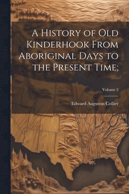 A History of Old Kinderhook From Aboriginal Days to the Present Time;; Volume 2 1