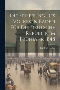 bokomslag Die erhebung des volkes in Baden fr die deutsche republik im frhjahr 1848