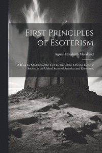 bokomslag First Principles of Esoterism; a Book for Students of the First Degree of the Oriental Esoteric Society in the United States of America and Elsewhere,