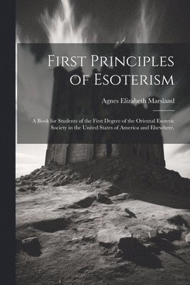 First Principles of Esoterism; a Book for Students of the First Degree of the Oriental Esoteric Society in the United States of America and Elsewhere, 1