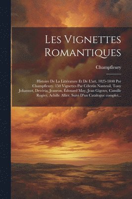 bokomslag Les vignettes romantiques; histoire de la littrature et de l'art, 1825-1840 par Champfleury. 150 vignettes par Clestin Nanteuil, Tony Johannot, Devria, Jeanron, douard May, Jean Gigoux,