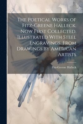 Fitz-Greene Halleck - Poetical Works of Fitz-Greene Halleck. Now First Collected. Illustrated With Steel Engravings, From Drawings by American Artists, Häftad
