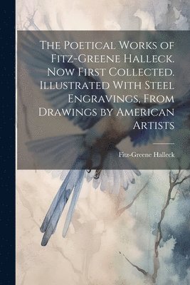 The Poetical Works of Fitz-Greene Halleck. Now First Collected. Illustrated With Steel Engravings, From Drawings by American Artists 1