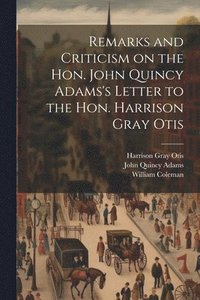 bokomslag Remarks and Criticism on the Hon. John Quincy Adams's Letter to the Hon. Harrison Gray Otis