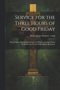 bokomslag Service for the Three Hours of Good Friday; Being Psalms, Hymns, Meditations and Prayers Arranged Upon the Seven Last Words of Our Divine Redeemer