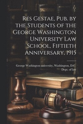 bokomslag Res Gestae, Pub. by the Students of the George Washington University Law School, Fiftieth Anniversary, 1915