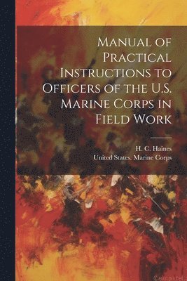 Manual of Practical Instructions to Officers of the U.S. Marine Corps in Field Work 1