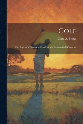 Golf; the Book of a Thousand Chuckles, the Famous Golf Cartoons 1