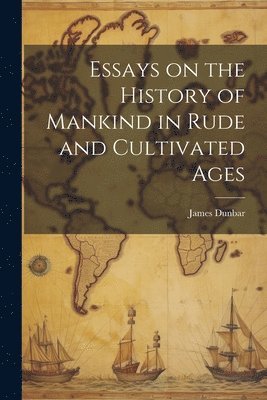 Essays on the History of Mankind in Rude and Cultivated Ages 1