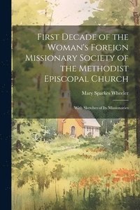 bokomslag First Decade of the Woman's Foreign Missionary Society of the Methodist Episcopal Church