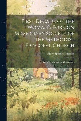 First Decade of the Woman's Foreign Missionary Society of the Methodist Episcopal Church 1