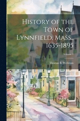 History of the Town of Lynnfield, Mass., 1635-1895; Volume 1 1