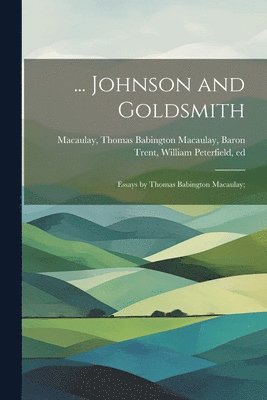 ... Johnson and Goldsmith; Essays by Thomas Babington Macaulay; 1