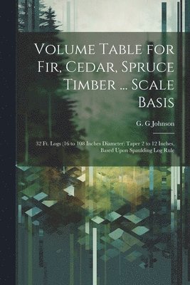 Volume Table for Fir, Cedar, Spruce Timber ... Scale Basis 1