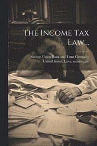 bokomslag The Income Tax Law ..