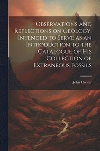 bokomslag Observations and Reflections on Geology. Intended to Serve as an Introduction to the Catalogue of His Collection of Extraneous Fossils