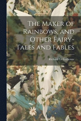 The Maker of Rainbows, and Other Fairy-tales and Fables 1