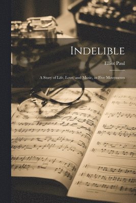 Indelible; a Story of Life, Love, and Music, in Five Movements 1