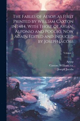 Joseph 1854-1916 Jacobs, Aesop, William Ca Caxton - Fables of Aesop, as First Printed by William Caxton in 1484, With Those of Avian, Alfonso and Poggio, Now Again Edited and Induced by Joseph Jacobs; Volume 2, Häftad