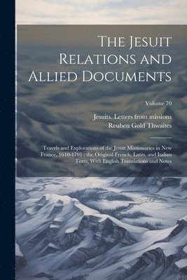 bokomslag The Jesuit Relations and Allied Documents: Travels and Explorations of the Jesuit Missionaries in New France, 1610-1791; the Original French, Latin, a