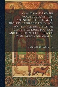 bokomslag A Galick and English Vocabulary, With an Appendix of the Terms of Divinity in the Said Language. Written for the Use of the Charity-schools, Founded and Endued in the Highlands ... By Mr. Alexander