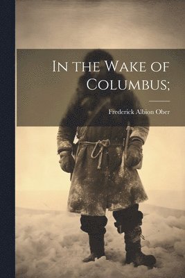 Frederick Albion Ober - In the Wake of Columbus;, Häftad