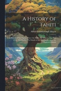 bokomslag A History of Tahiti; A History of Fiji; Papua, Where the Stone-age Lingers; The Men of the Mid-Pacific; The Islands of the Mid-Pacific; Java, the Exploited Islands
