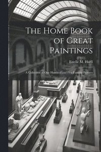 bokomslag The Home Book of Great Paintings; a Collection of One Hundred and Five Famous Pictures