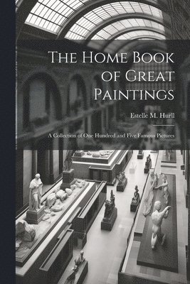 The Home Book of Great Paintings; a Collection of One Hundred and Five Famous Pictures 1