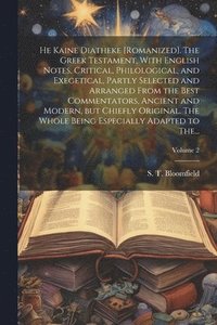 bokomslag He Kaine Diatheke [romanized]. The Greek Testament, With English Notes, Critical, Philological, and Exegetical, Partly Selected and Arranged From the Best Commentators, Ancient and Modern, but