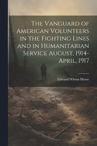bokomslag Vanguard of American Volunteers in the Fighting Lines and in Humanitarian Service August, 1914-April, 1917