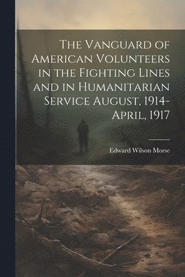 bokomslag Vanguard of American Volunteers in the Fighting Lines and in Humanitarian Service August, 1914-April, 1917