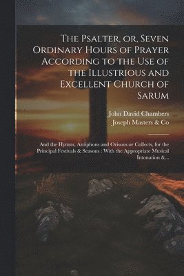 John David Chambers - Psalter, or, Seven Ordinary Hours of Prayer According to the Use of the Illustrious and Excellent Church of Sarum, Häftad