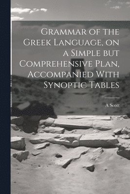 Grammar of the Greek Language, on a Simple but Comprehensive Plan, Accompanied With Synoptic Tables 1