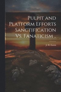 bokomslag Pulpit and Platform Efforts Sanctification Vs. Fanaticism ..