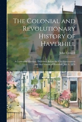 John 1823-1890 Crowell, John Crowell - Colonial and Revolutionary History of Haverhill, Häftad