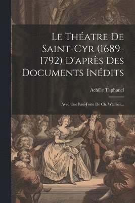 Le Thatre De Saint-cyr (1689-1792) D'aprs Des Documents Indits 1