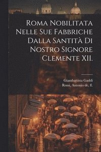 bokomslag Roma nobilitata nelle sue fabbriche dalla santita? di nostro signore Clemente XII.