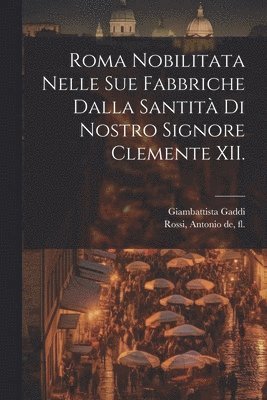 Roma nobilitata nelle sue fabbriche dalla santita&#768; di nostro signore Clemente XII. 1