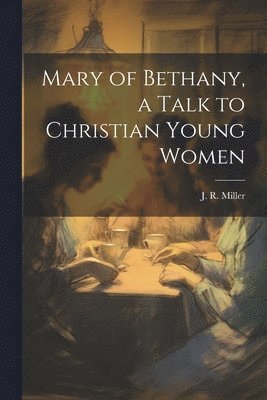 J. R. (James Russell) Miller - Mary of Bethany, a Talk to Christian Young Women, Häftad