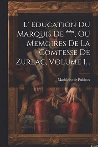 bokomslag L' Education Du Marquis De ***, Ou Memoires De La Comtesse De Zurlac, Volume 1...