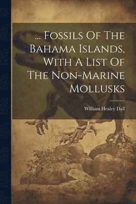 bokomslag ... Fossils Of The Bahama Islands, With A List Of The Non-marine Mollusks