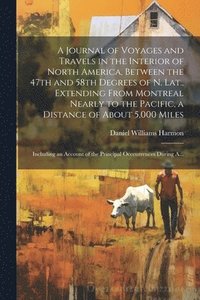 bokomslag A Journal of Voyages and Travels in the Interior of North America, Between the 47th and 58th Degrees of N. Lat., Extending From Montreal Nearly to the Pacific, a Distance of About 5,000 Miles;