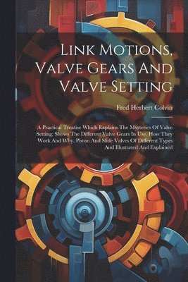 Fred Herbert Colvin - Link Motions, Valve Gears And Valve Setting, Häftad