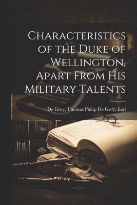 Characteristics of the Duke of Wellington, Apart From His Military Talents