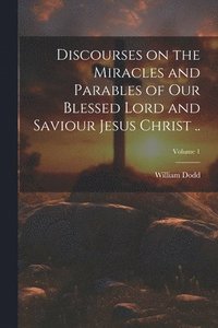 bokomslag Discourses on the Miracles and Parables of Our Blessed Lord and Saviour Jesus Christ ..; Volume 1