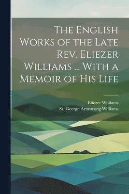 bokomslag The English Works of the Late Rev. Eliezer Williams ... With a Memoir of His Life